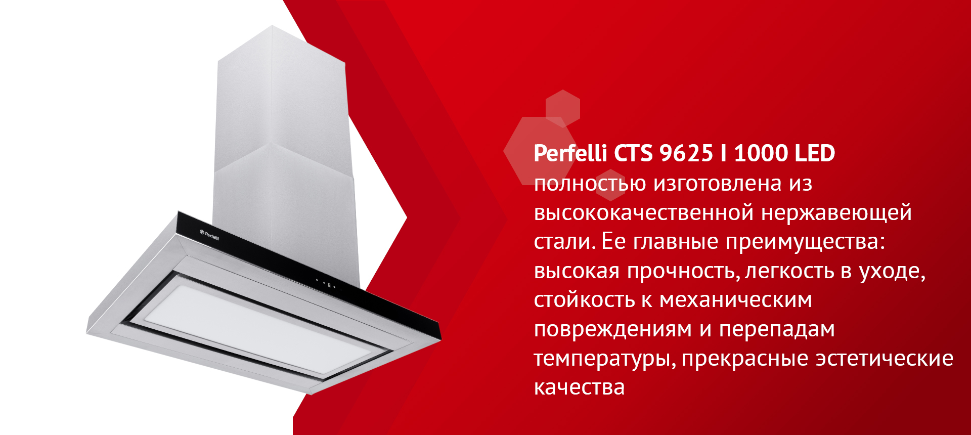 Perfelli CTS 9625 I 1000 LED полностью изготовлена из высококачественной нержавеющей стали. Ее главные преимущества: высокая прочность, легкость в уходе, стойкость к механическим повреждениям и перепадам температуры, прекрасные эстетические качества