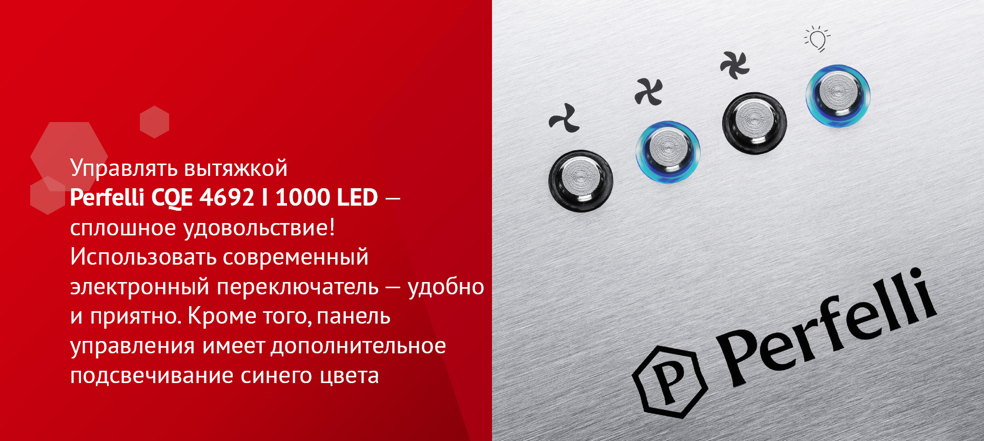 Управлять вытяжкой Perfelli CQE 4692 I 1000 LED – сплошное удовольствие! Использовать современный электронный переключатель – удобно и приятно. Кроме того, панель управления имеет дополнительное подсвечивание синего цвета