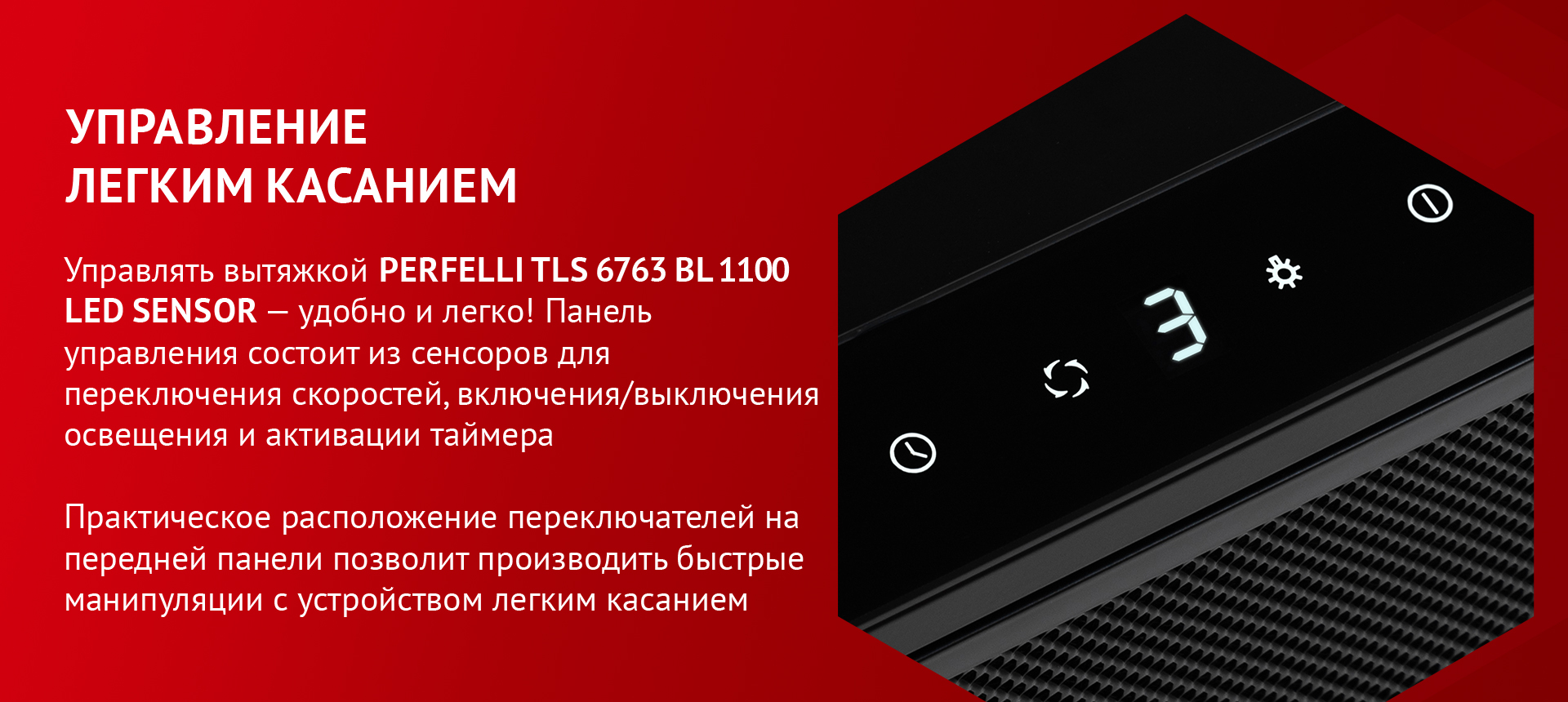 Управлять вытяжкой PERFELLI TLS 6763 BL 1100 LED SENSOR – удобно и легко! Панель управления состоит из сенсоров для переключения скоростей, включения/выключения освещения и активации таймера. Практическое расположение переключателей на передней панели позволит производить быстрые манипуляции с устройством легким касанием