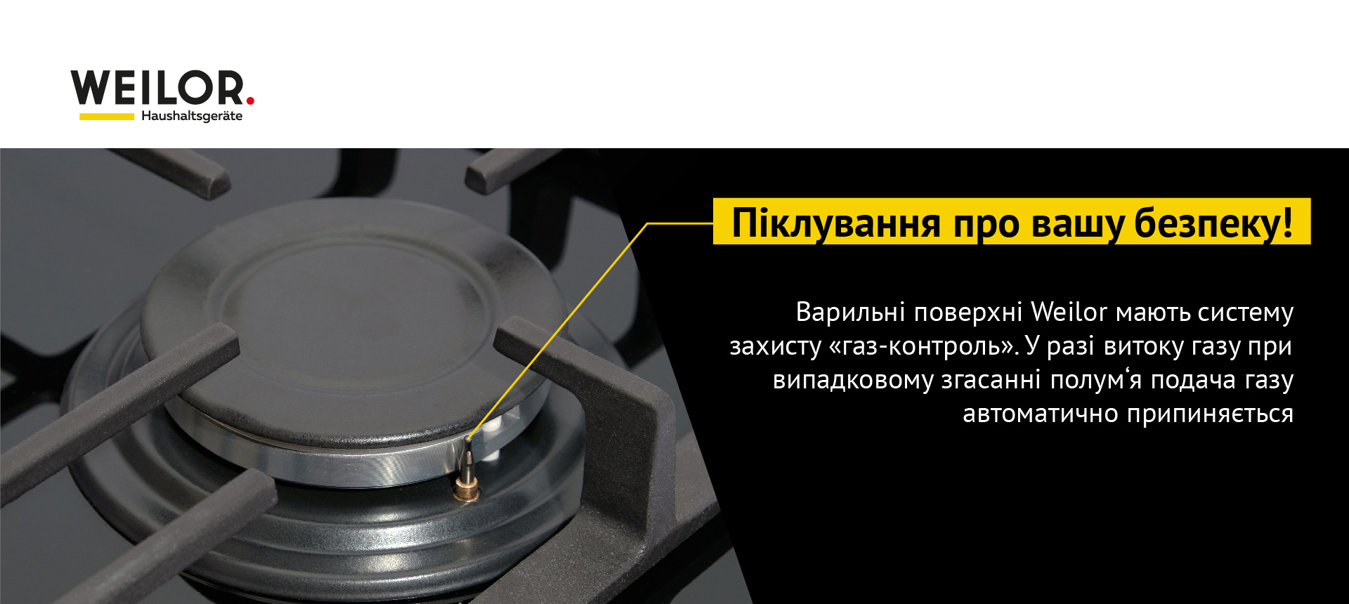 Варильні поверхні Weilor мають систему захисту Газ-контроль. У разі витоку газу при випадковому згасанні полум'я подача газу автоматично припиняється