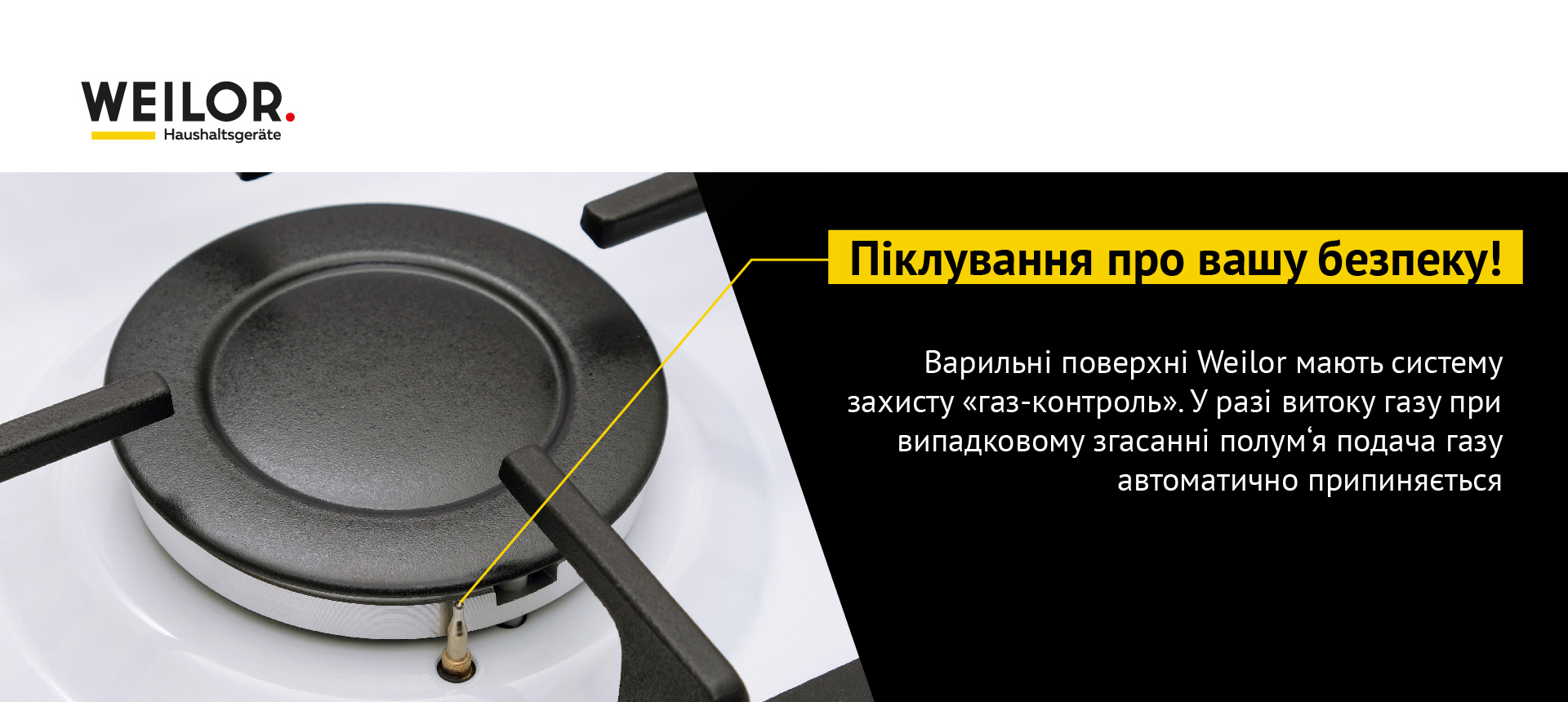 Варильні поверхні Weilor мають систему захисту Газ-контроль. У разі витоку газу при випадковому згасанні полум'я подача газу автоматично припиняється