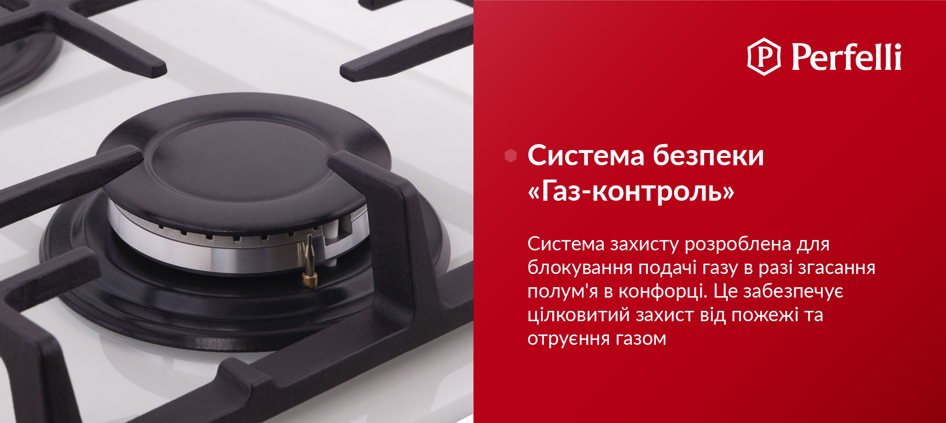 Система захисту розроблена для блокування подачі газу у разі згасання полум'я в конфорці. Це забезпечує цілковитий захист від пожежі та отруєння газом