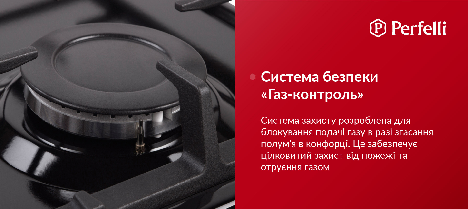 Система захисту розроблена для блокування подачі газу у разі згасання полум'я в конфорці. Це забезпечує цілковитий захист від пожежі та отруєння газом