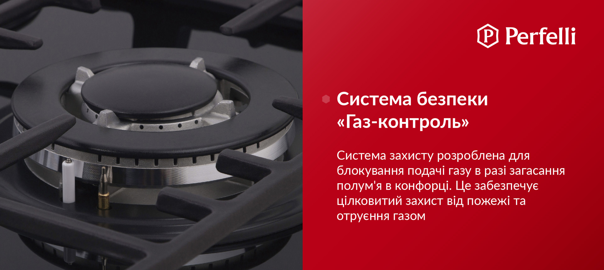 Система захисту розроблена для блокування подачі газу у разі згасання полум'я в конфорці. Це забезпечує цілковитий захист від пожежі та отруєння газом