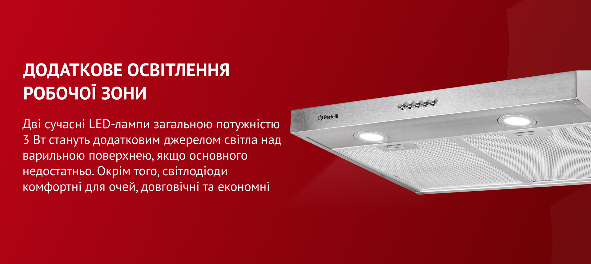 Дві сучасні LED-лампи загальною потужністю 3 Вт стануть додатковим джерелом світла над варильною поверхнею, якщо основного недостатньо. Окрім того, світлодіоди комфортні для очей, довговічні та економні