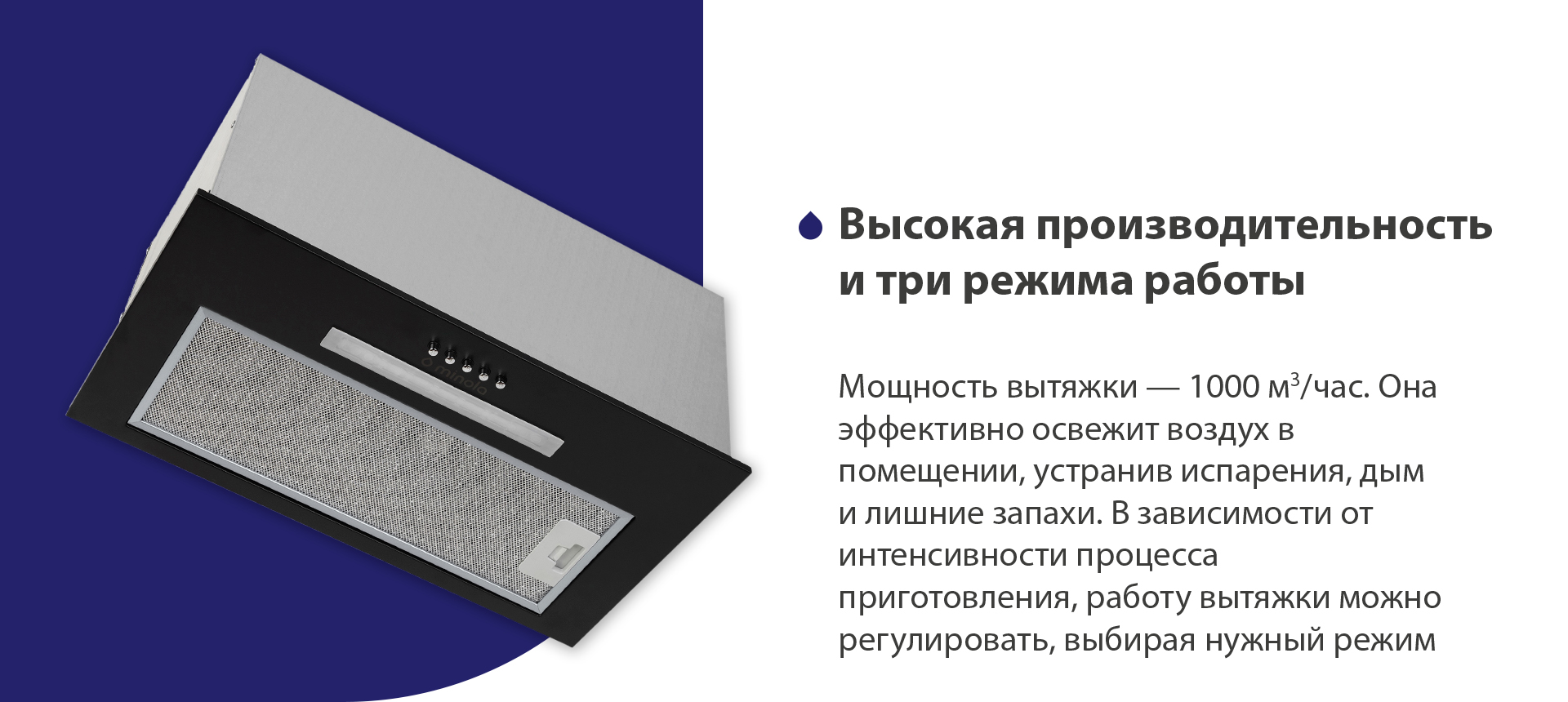 Мощность вытяжки – 1000 м3/час. Она эффективно освежит воздух в помещении, устранив испарения, дым и лишние запахи. В зависимости от интенсивности процесса приготовления, работу вытяжки можно регулировать, выбирая нужный режим