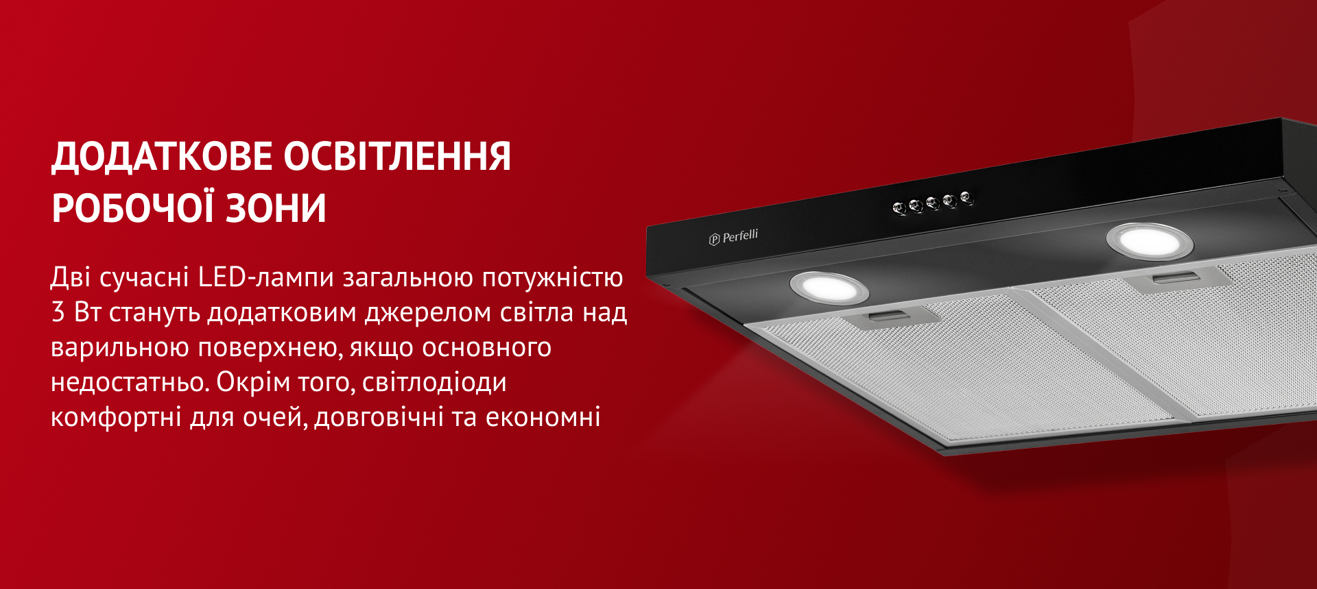 Дві сучасні LED-лампи загальною потужністю 3 Вт стануть додатковим джерелом світла над варильною поверхнею, якщо основного недостатньо. Окрім того, світлодіоди комфортні для очей, довговічні та економні