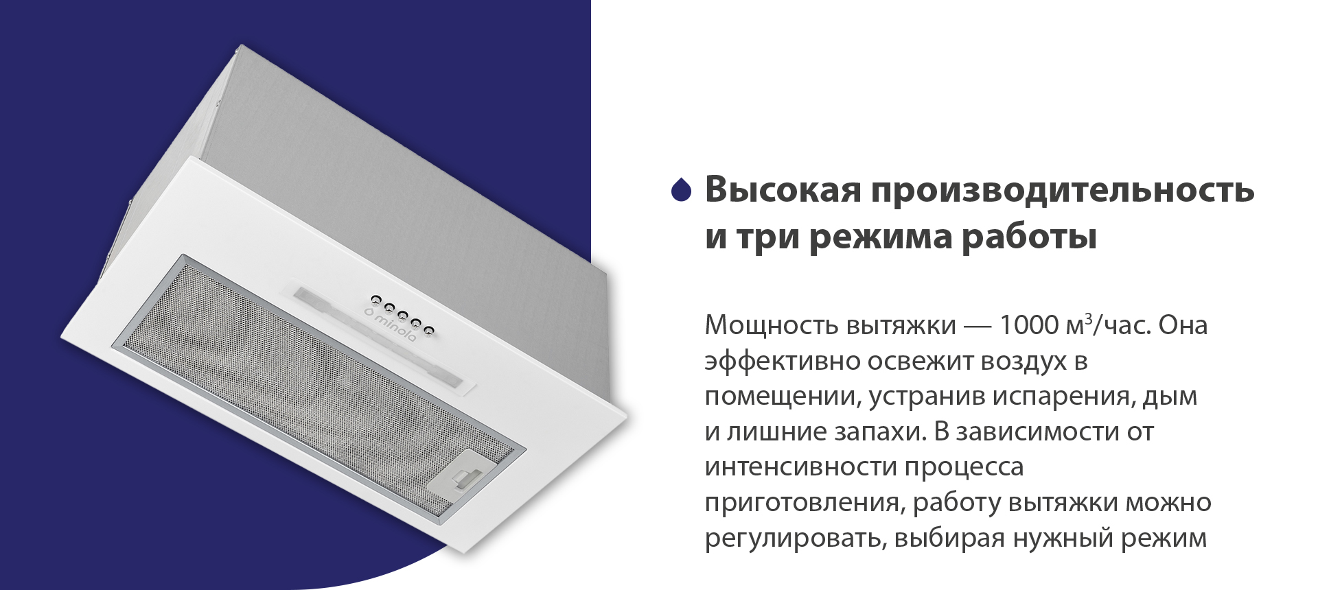 Мощность вытяжки – 1000 м3/час. Она эффективно освежит воздух в помещении, устранив испарения, дым и лишние запахи. В зависимости от интенсивности процесса приготовления, работу вытяжки можно регулировать, выбирая нужный режим