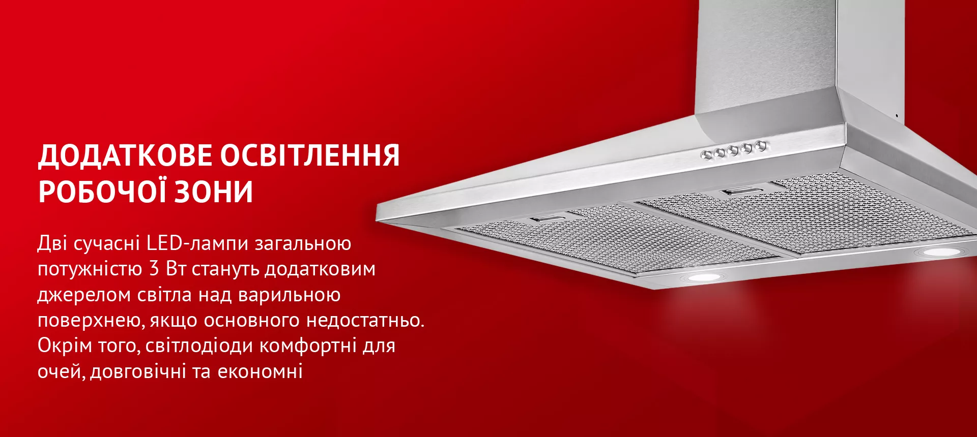 Дві сучасні LED-лампи загальною потужністю 3 Вт стануть додатковим джерелом світла над варильною поверхнею, якщо основного недостатньо. Окрім того, світлодіоди комфортні для очей, довговічні та економні