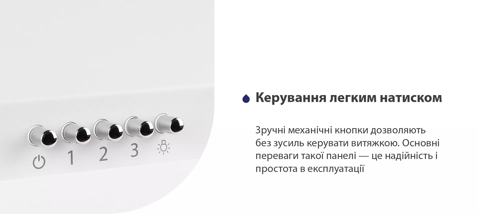 Зручні механічні кнопки дозволяють без зусиль керувати витяжкою. Основні переваги такої панелі – це надійність і простота в експлуатації