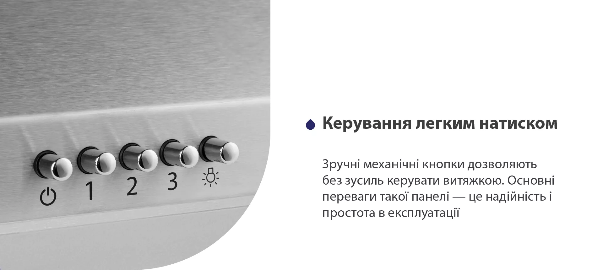 Зручні механічні кнопки дозволяють без зусиль керувати витяжкою. Основні переваги такої панелі – це надійність і простота в експлуатації