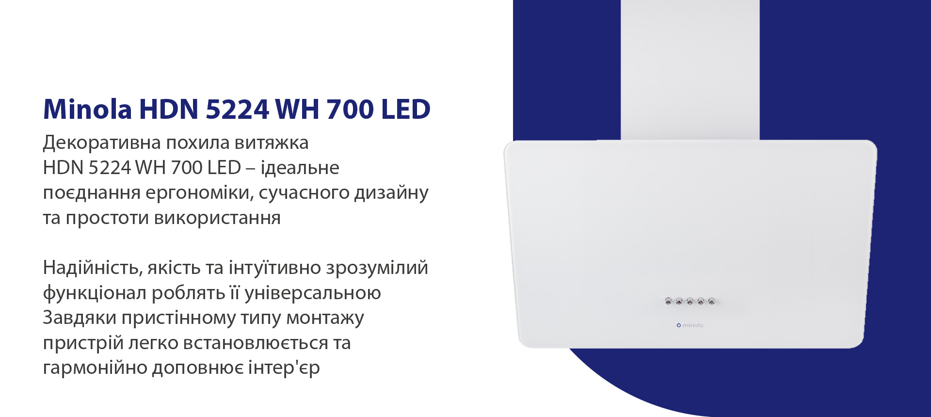 Витяжка декоративна похила Minola HDN 5224 WH 700 LED Декоративна похила витяжка у сучасному дизайні стане родзинкою на вашій кухні. Надійність, якість та інтуїтивно зрозумілий функціонал роблять її універсальною