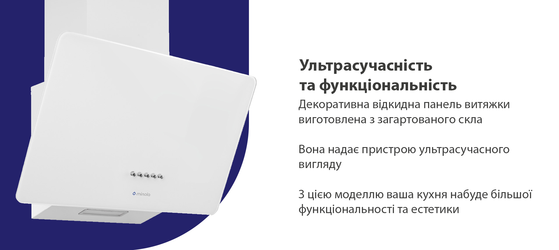 Декоративна відкидна панель витяжки виготовлена з загартованого скла надає пристрою ультрасучасного вигляду.