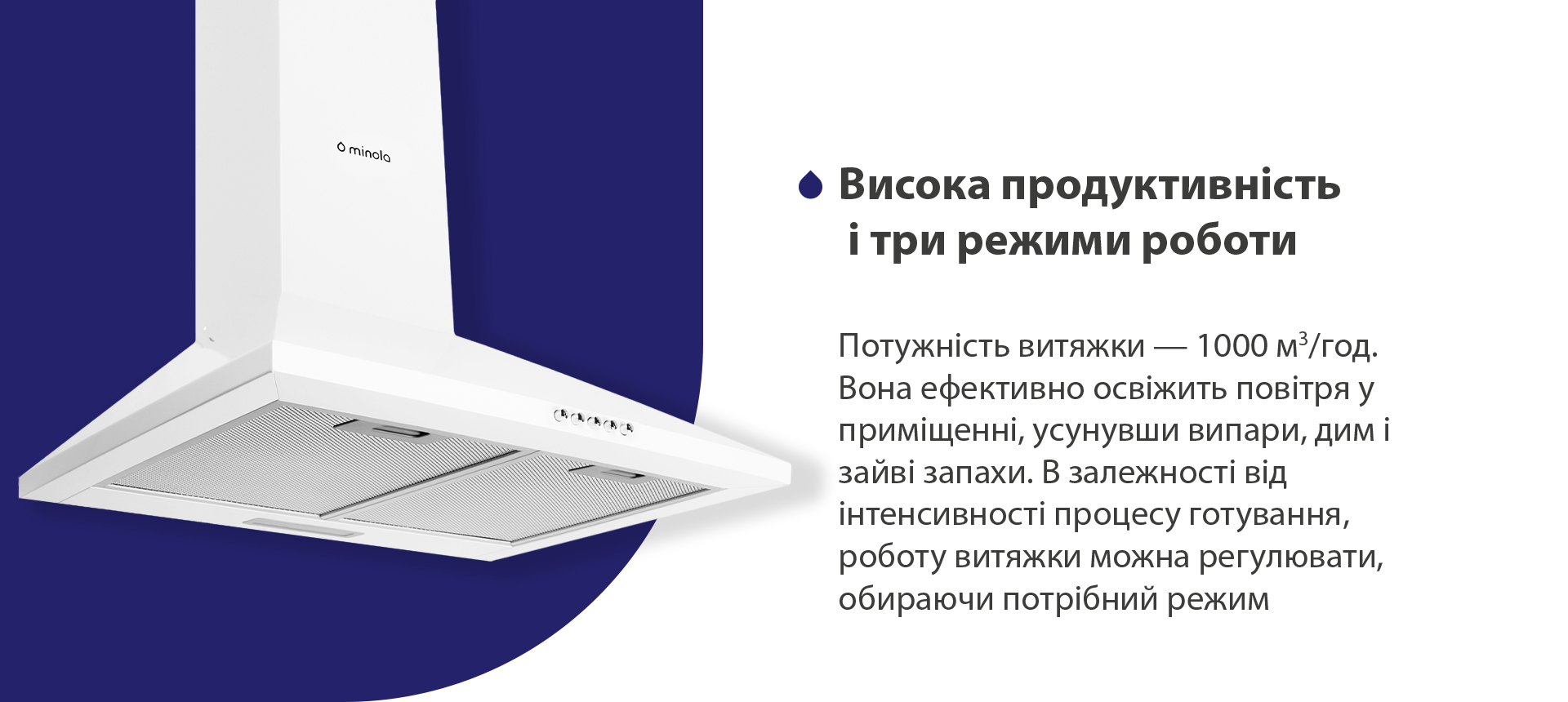 Висока продуктивність і три режими роботи Потужність витяжки – 1000 м3/год. Вона ефективно освіжить повітря, усунувши випари, дим і зайві запахи. В залежності від інтенсивності процесу готування, роботу витяжки можна регулювати, обираючи потрібний режим