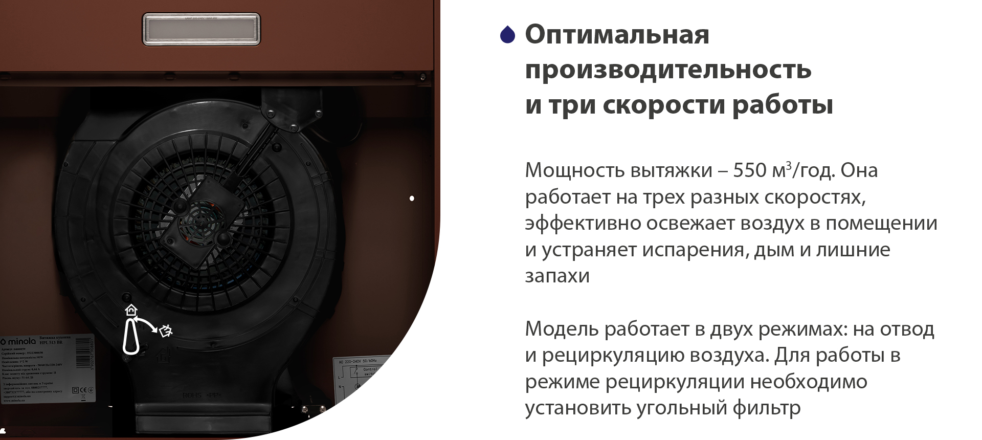 Оптимальная производительность и три скорости работы Мощность вытяжки – 550 м3/час. Она работает на трех разных скоростях, эффективно освежает воздух в помещении и устраняет испарения, дым и лишние запахи. Модель работает в двух режимах: на отвод и рециркуляцию воздуха. Для работы в режиме рециркуляции необходимо установить угольный фильтр
