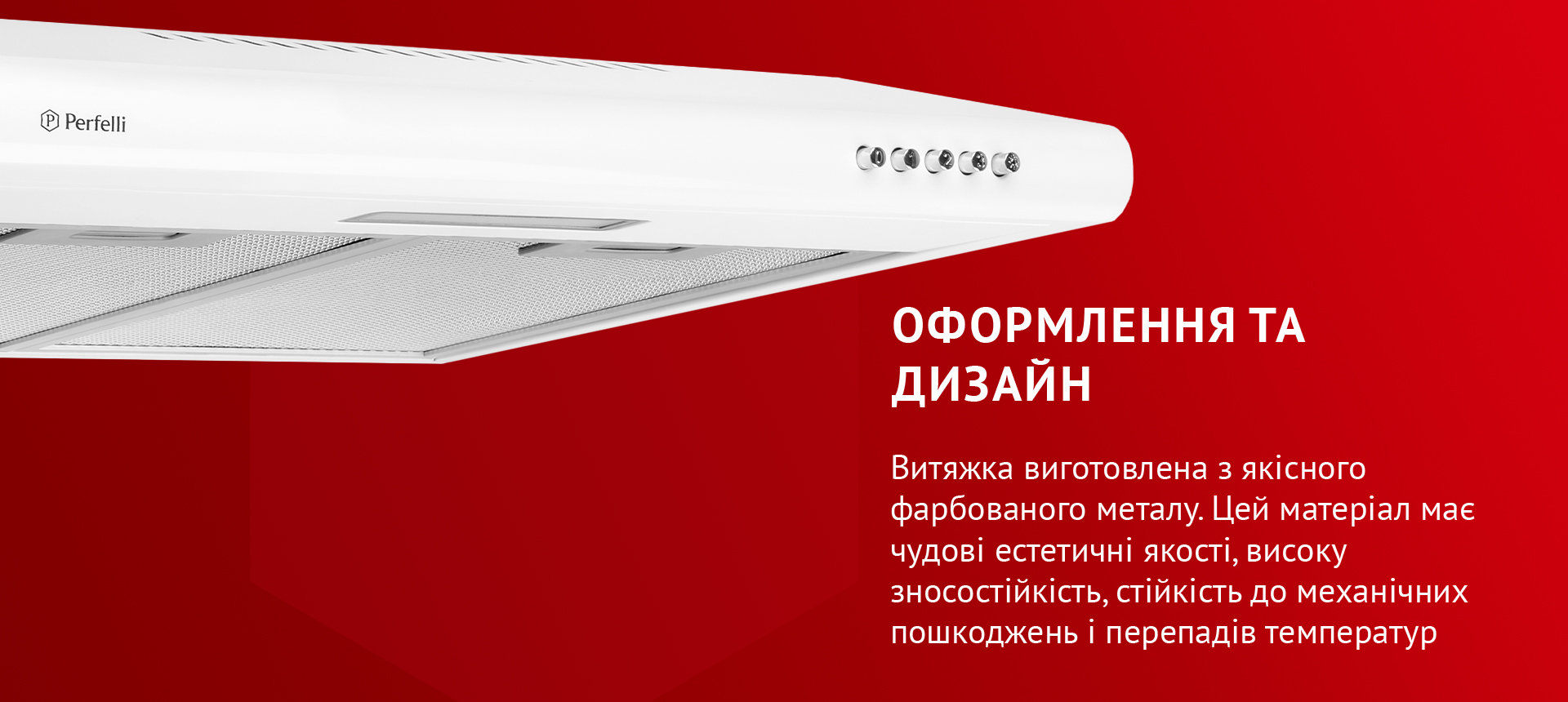 Витяжка виготовлена з високоякісного фарбованого металу. Цей матеріал має чудові естетичні якості, високу зносостійкість, стійкість до механічних пошкоджень і перепадів температур