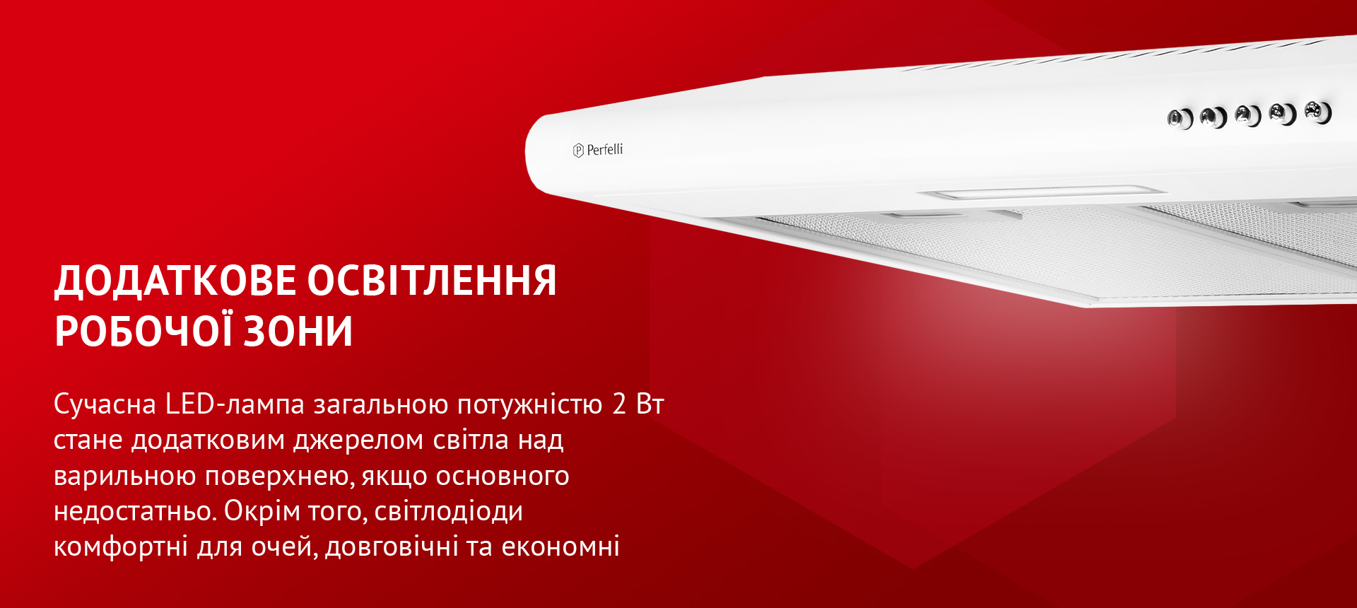 Сучасна LED-лампа загальною потужністю 2 Вт стане додатковим джерелом світла над варильною поверхнею, якщо основного недостатньо. Окрім того, світлодіоди комфортні для очей, довговічні та економні