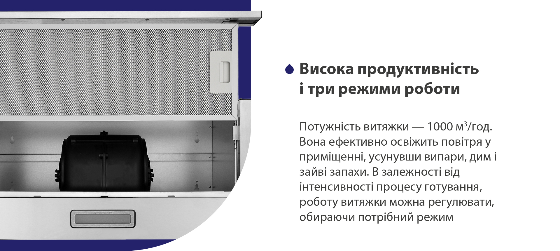 Висока продуктивність і три режими роботи Потужність витяжки – 1000 м3/год. Вона ефективно освіжить повітря у приміщенні, усунувши випари, дим і зайві запахи. В залежності від інтенсивності процесу готування, роботу витяжки можна регулювати, обираючи потрібний режим