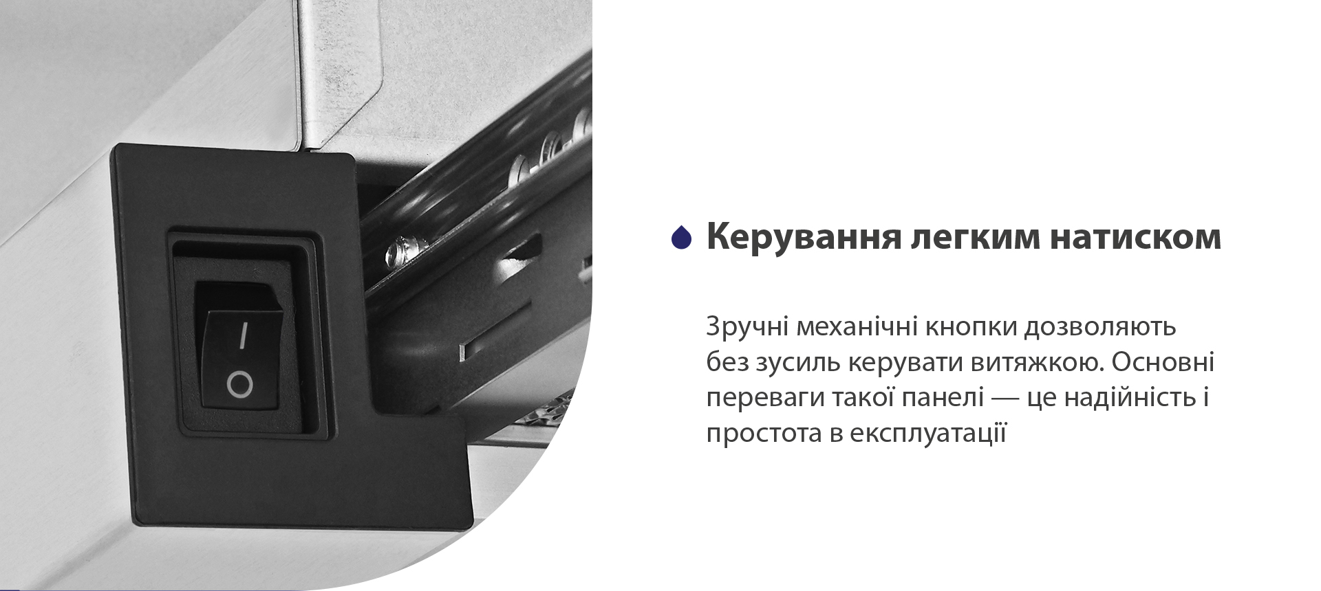Керування легким натиском Зручні механічні кнопки дозволяють без зусиль керувати витяжкою. Основні переваги такої панелі – це надійність і простота в експлуатації