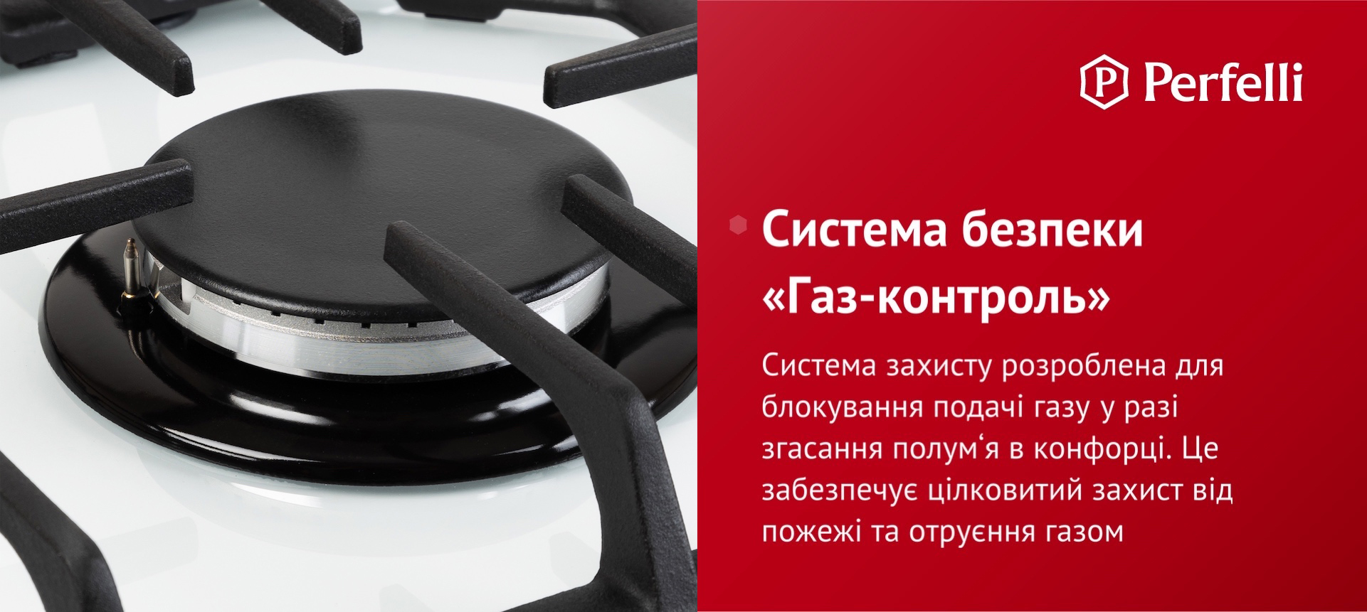 Система захисту розроблена для блокування подачі газу у разі згасання полум’я в конфорці. Це забезпечує цілковитий захист від пожежі та отруєння газом