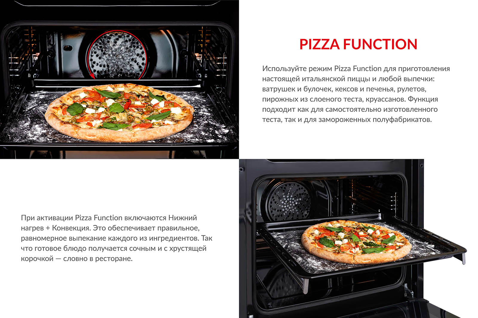 Используйте режим Pizza Function для приготовления настоящей итальянской пиццы и любой выпечки: ватрушек и булочек, кексов и печенья, рулетов, пирожных из слоеного теста, круассанов. Функция подходит как для самостоятельно изготовленного теста, так и для замороженных полуфабрикатов. При активации Pizza Function включаются Нижний нагрев + Конвекция. Это обеспечивает правильное и равномерное выпекание каждого из ингредиентов. Так что готовое блюдо получается сочным и с хрустящей корочкой, словно в ресторане