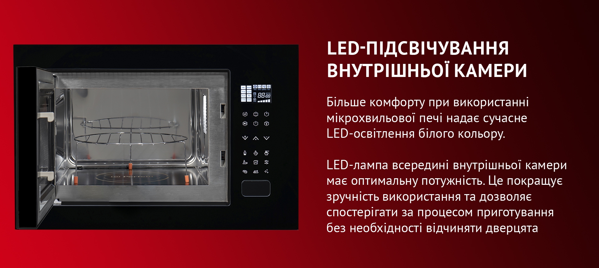 Максимального комфорту в використанні мікрохвильової печі надає сучасне LED-освітлення білого кольору. LED-лампа всередині внутрішньої камери має оптимальну потужність. Цього достатньо, щоб підсвічувати зону біокерамічної панелі