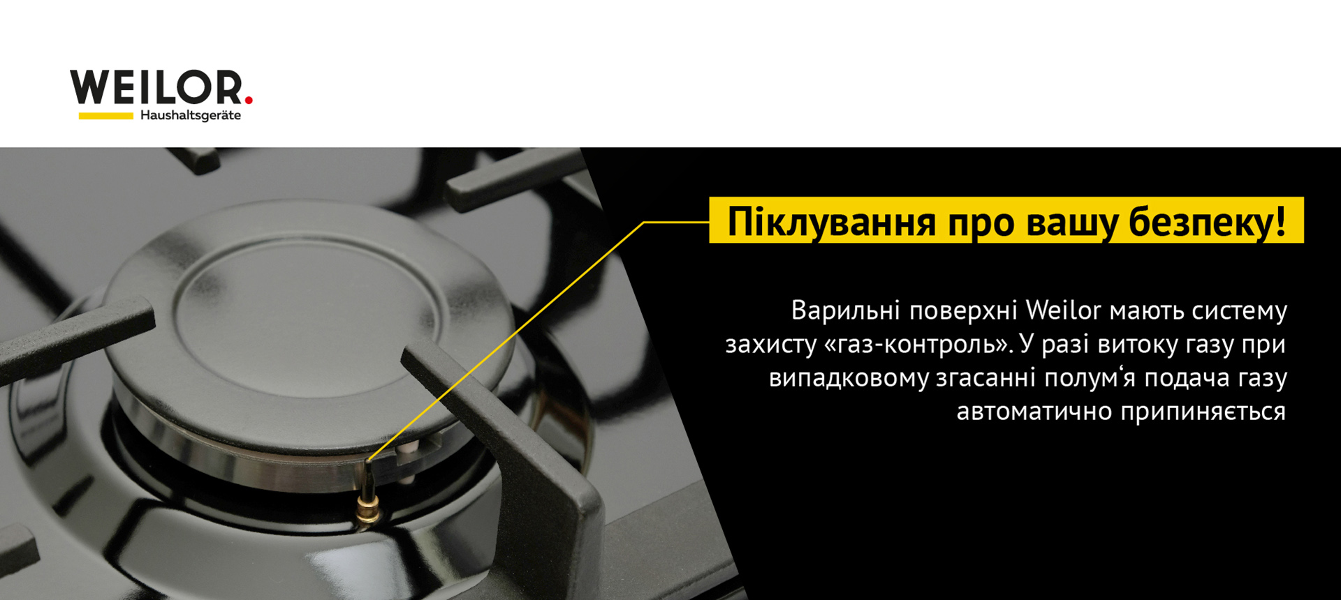 Варильні поверхні Weilor мають систему захисту Газ-контроль. У разі витоку газу при випадковому згасанні полум'я подача газу автоматично припиняється