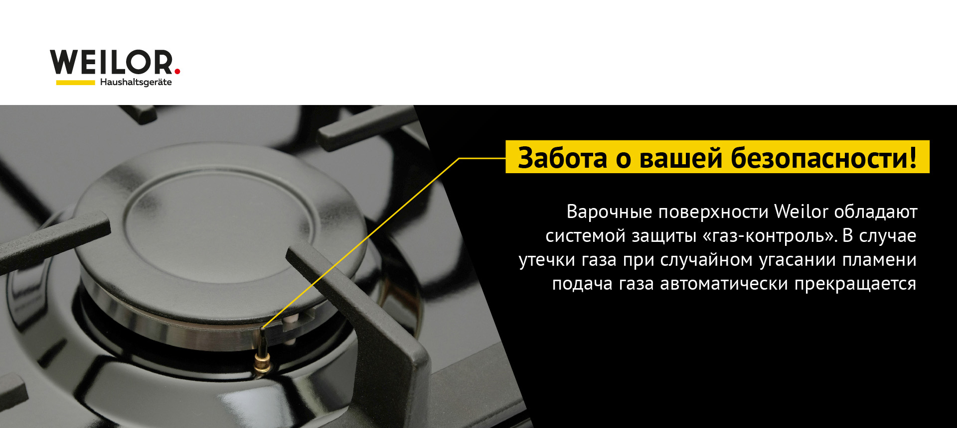 Варочные поверхности Weilor обладают системой защиты Газ-контроль. В случае утечки газа при случайном угасании пламени подача газа автоматически прекращается